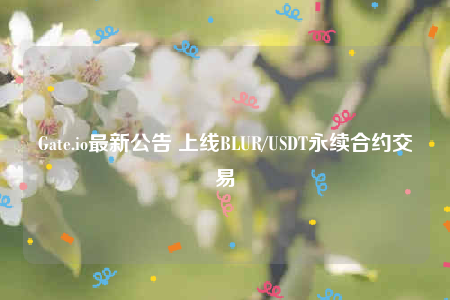 Gat.io最新公告 上线BLUR/USDT永续合约交游