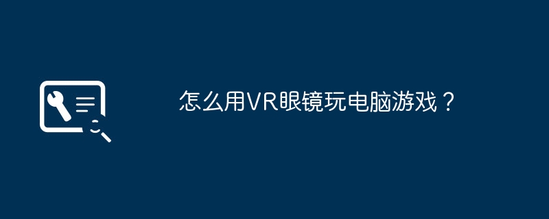 怎么用VR眼镜玩电脑游戏？