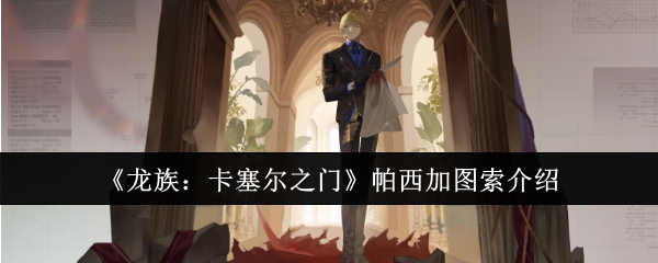 《龙族:卡塞尔之门》帕西加图索介绍