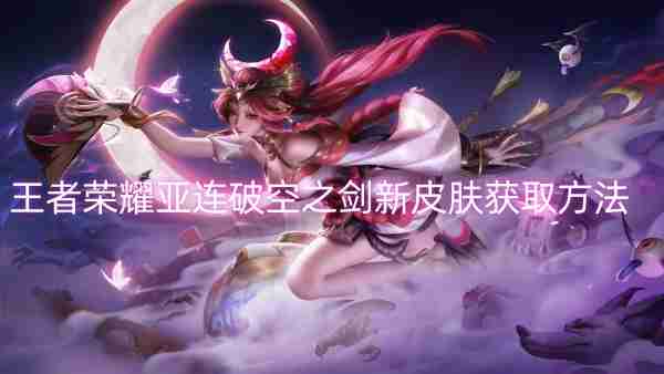 王者荣耀亚连破空之剑新皮肤获取方法