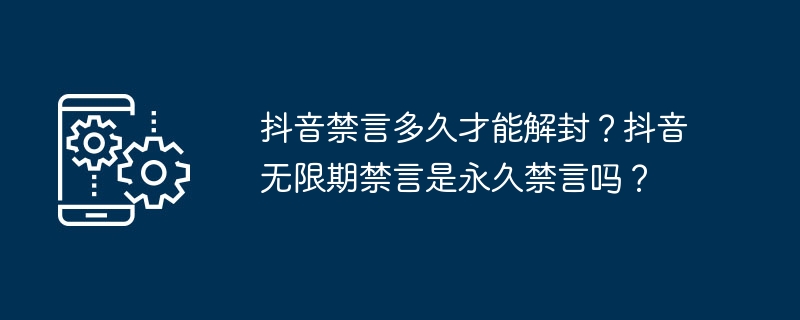 抖音禁言多久才能解封？抖音无限期禁言是永久禁言吗？