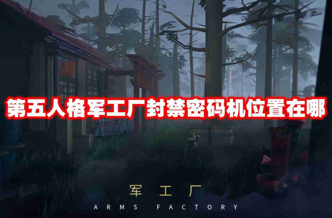 第五人格军工厂封禁密码机位置在哪 第五人格军工厂封禁密码机位置一览
