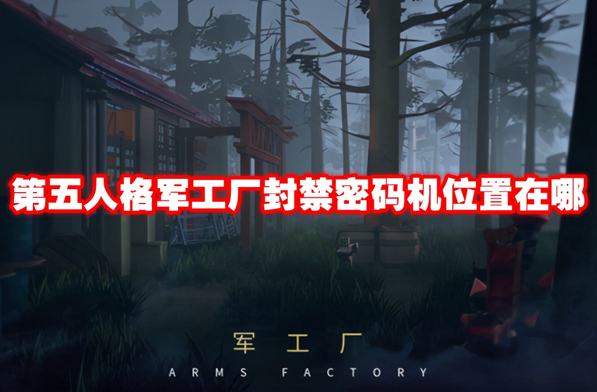 第五人格军工厂封禁密码机位置在哪 第五人格军工厂封禁密码机位置一览