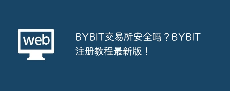 bybit来回所安全吗？bybit注册教程最新版！