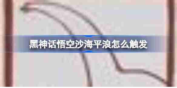 《黑神话悟空》沙海平浪触发条件
