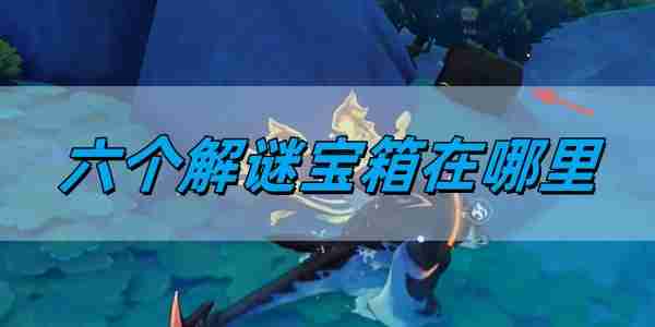 《原神》5.0六个解谜宝箱位置