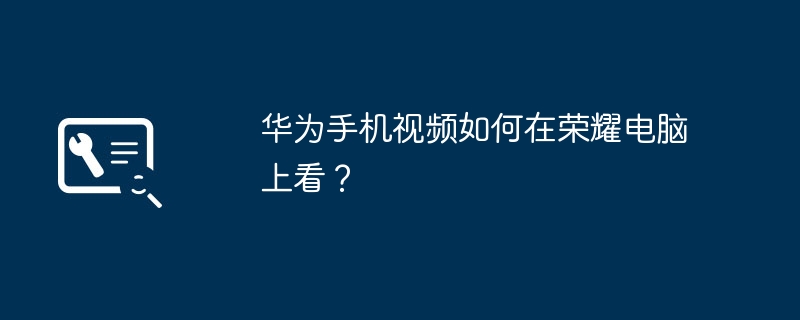 华为手机视频如何在荣耀电脑上看？