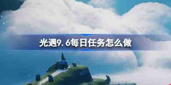 《光遇》9.6每日任务怎么做