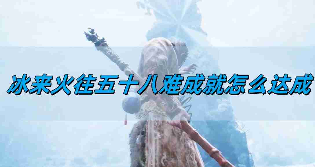 《黑神话悟空》冰来火往五十八难成就达成攻略