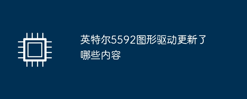 英特尔5592图形驱动更新了哪些内容