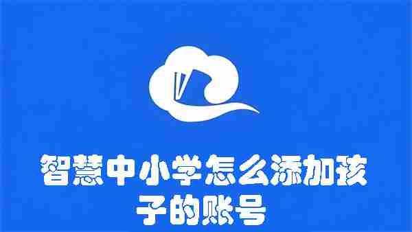 智慧中小学怎么添加孩子的账号 智慧中小学添加孩子的账号的方法