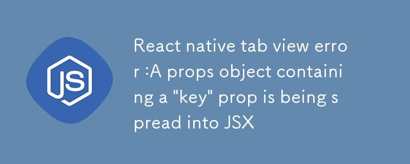 Reagieren Sie auf den Fehler der nativen Tab-Ansicht: Ein Requisitenobjekt, das eine „Schlüssel'-Requisite enthält, wird in JSX verbreitet