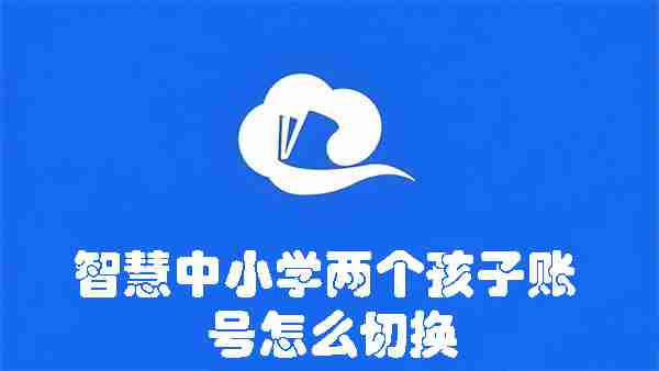 智慧中小学两个孩子账号怎么切换 智慧中小学两个孩子账号切换的方法