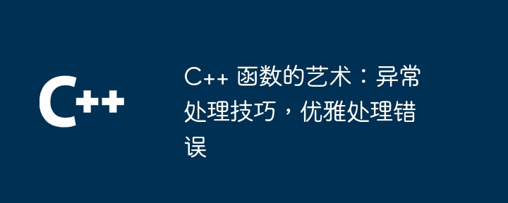 C++ 函数的艺术：异常处理技巧，优雅处理错误