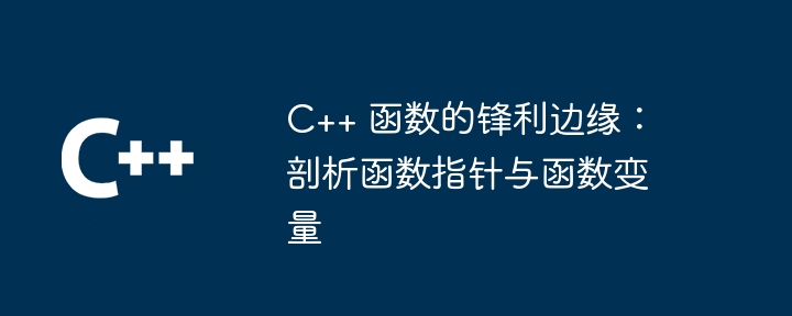 C++ 函数的锋利边缘：剖析函数指针与函数变量