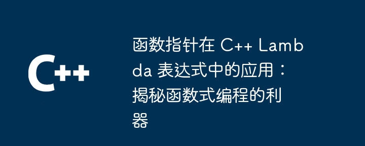 函数指针在 C++ Lambda 表达式中的应用：揭秘函数式编程的利器
