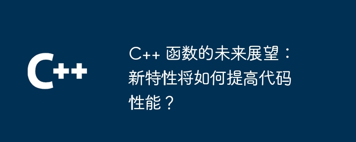 C++ 函数的未来展望：新特性将如何提高代码性能？