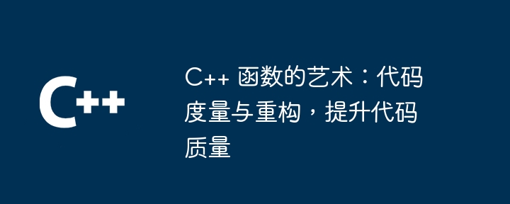 c++ 函数的艺术：代码度量与重构，提升代码质量