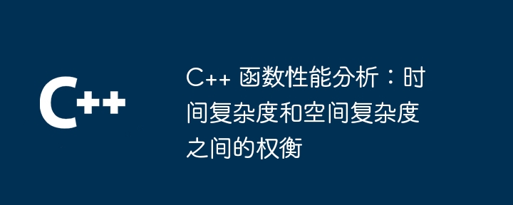 c++ 函数性能分析：时间复杂度和空间复杂度之间的权衡