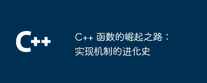 C++ 函数的崛起之路：实现机制的进化史