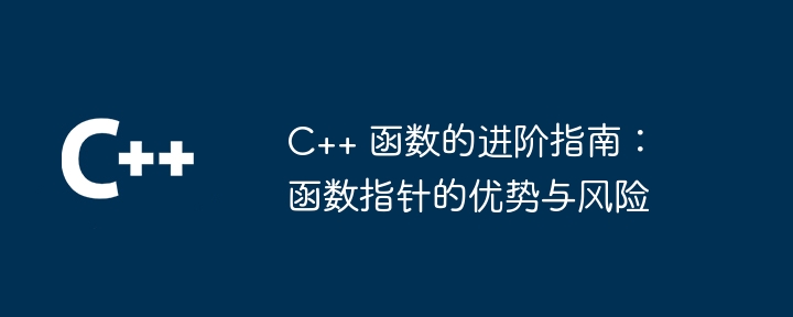 c++ 函数的进阶指南：函数指针的优势与风险