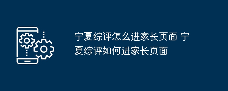 宁夏综评怎么进家长页面 宁夏综评如何进家长页面