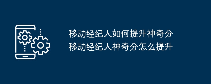 移动经纪人如何提升神奇分 移动经纪人神奇分怎么提升