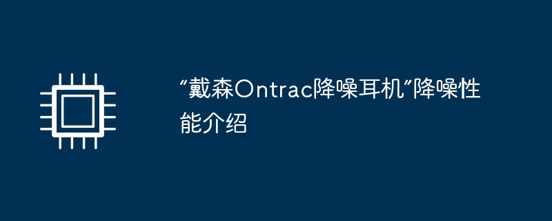 “戴森ontrac降噪耳机”降噪性能介绍