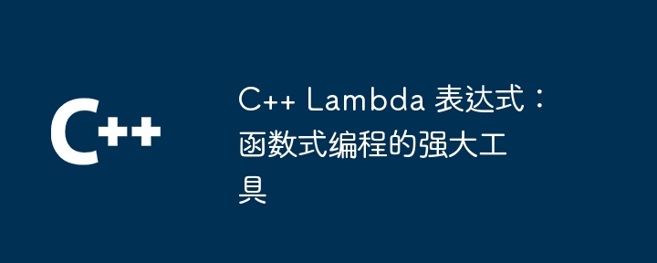 c++ lambda 表达式：函数式编程的强大工具