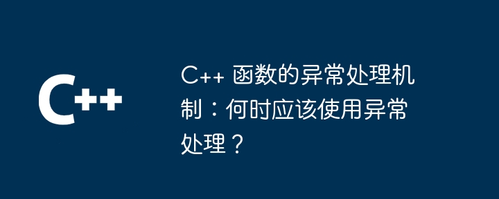 c++ 函数的异常处理机制：何时应该使用异常处理？