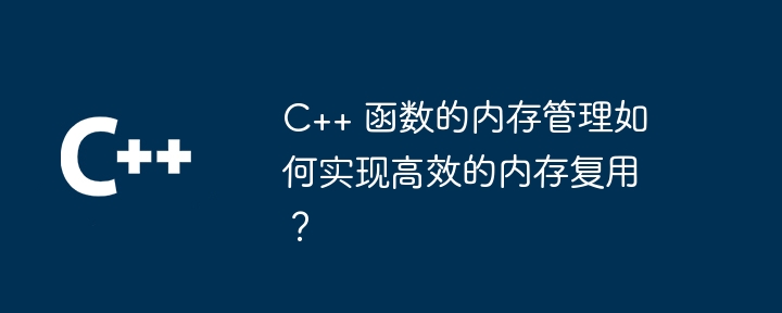 c++ 函数的内存管理如何实现高效的内存复用？
