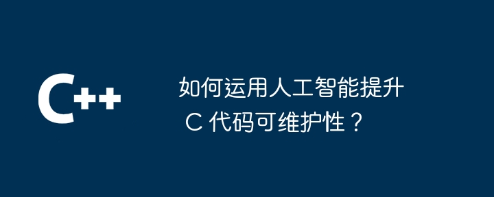 如何运用人工智能提升 c 代码可维护性？