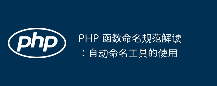 PHP 函数命名规范解读:自动命名工具的使用