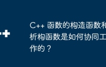 C++ 函数的构造函数和析构函数是如何协同工作的？