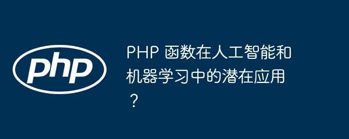 PHP 函数在人工智能和机器学习中的潜在应用？（人工智能.函数.机器.学习.PHP...）