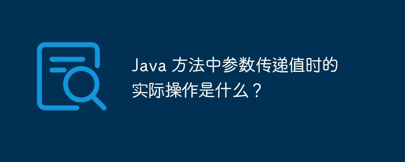 Java 方法中参数传递值时的实际操作是什么？（实际操作.传递.参数.方法.Java...）