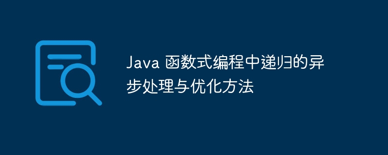 Java 函数式编程中递归的异步处理与优化方法（递归.函数.优化.编程.方法...）