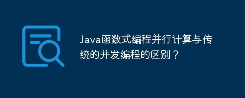Java函数式编程并行计算与传统的并发编程的区别？（编程.并行.并发.函数.区别...）