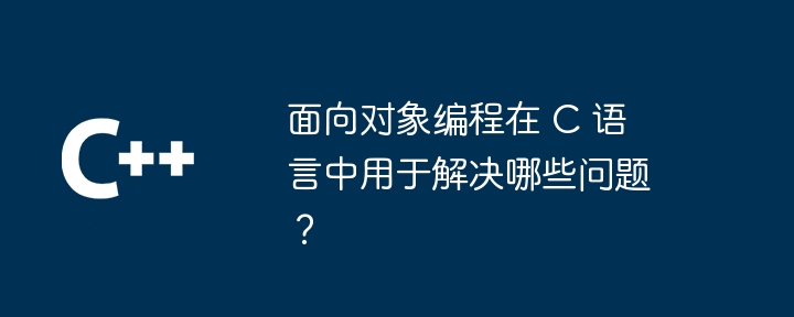 面向对象编程在 c 语言中用于解决哪些问题？