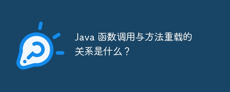 Java 函数调用与方法重载的关系是什么？（重载.调用.函数.关系.方法...）