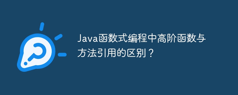 Java函数式编程中高阶函数与方法引用的区别？（函数.高阶.区别.引用.编程...）