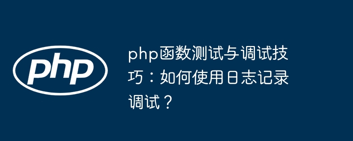 php函数测试与调试技巧：如何使用日志记录调试？（调试.如何使用.函数.技巧.测试...）