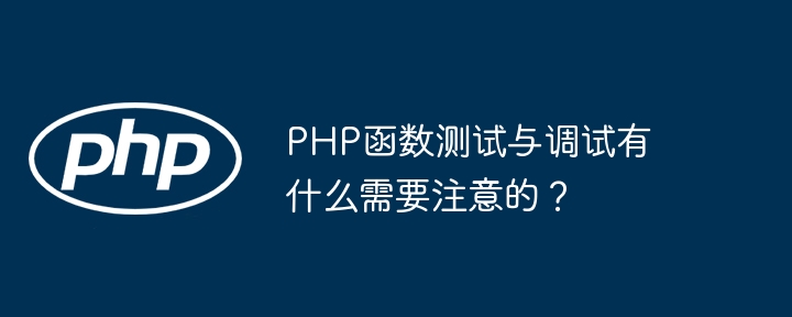 PHP函数测试与调试有什么需要注意的？（有什么.需要注意.函数.调试.测试...）
