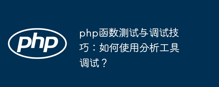 php函数测试与调试技巧：如何使用分析工具调试？（调试.如何使用.函数.技巧.测试...）