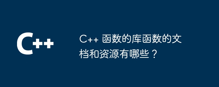 c++ 函数的库函数的文档和资源有哪些？