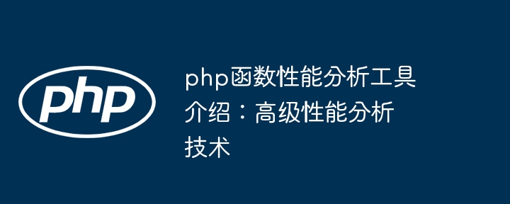 php函数性能分析工具介绍：高级性能分析技术（性能.分析.函数.高级.工具...）