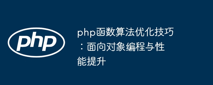 php函数算法优化技巧：面向对象编程与性能提升（算法.面向对象.函数.优化.提升...）