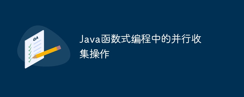 Java函数式编程中的并行收集操作（并行.函数.收集.编程.操作...）