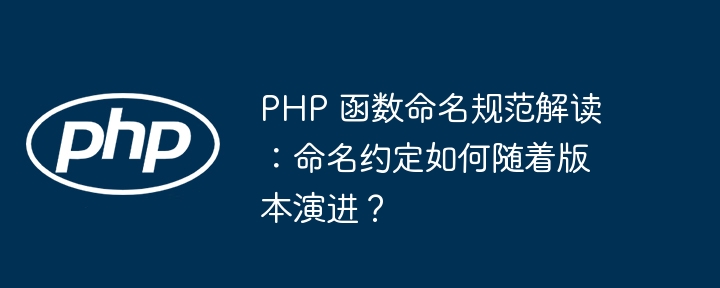 PHP 函数命名规范解读：命名约定如何随着版本演进？（命名.演进.函数.解读.约定...）