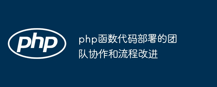 php函数代码部署的团队协作和流程改进（协作.函数.部署.改进.流程...）